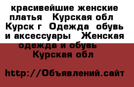 красивейшие женские платья - Курская обл., Курск г. Одежда, обувь и аксессуары » Женская одежда и обувь   . Курская обл.